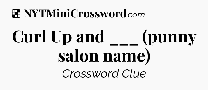 Solution: Curl Up and ___ (punny salon name) - NYT Crossword