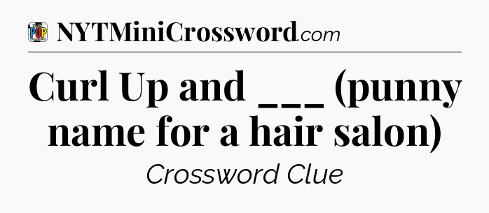 Curl Up and ___ (punny name for a hair salon) Crossword Clue