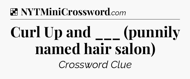 Solution: Curl Up and ___ (punnily named hair salon) - NYT Crossword