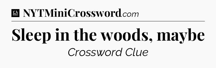 Sleep in the woods, maybe - LA Times Crossword