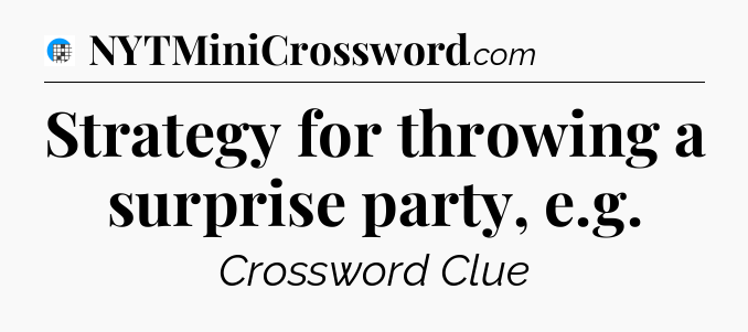 Strategy for throwing a surprise party, e.g Crossword Clue