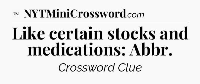 Like certain stocks and medications: Abbr - WSJ Crossword
