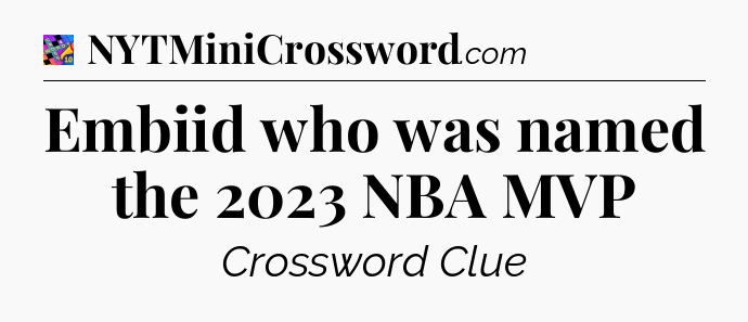 Embiid who was named the 2023 NBA MVP Crossword Clue