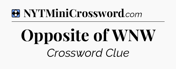 Solution: Opposite of WNW - NYT Mini Crossword
