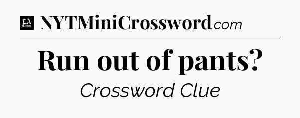 Run out of pants - LA Times Crossword
