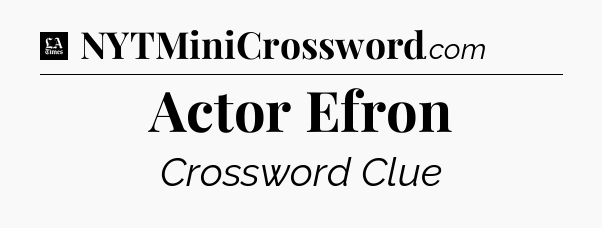 Actor Efron - LA Times Crossword