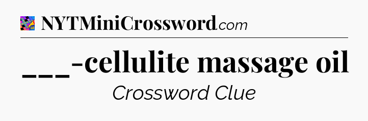 ___-cellulite massage oil Crossword Clue