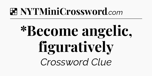 Solution: *Become angelic, figuratively - NYT Crossword