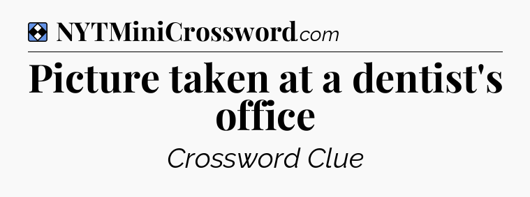 Solution: Picture taken at a dentist's office - NYT Mini Crossword