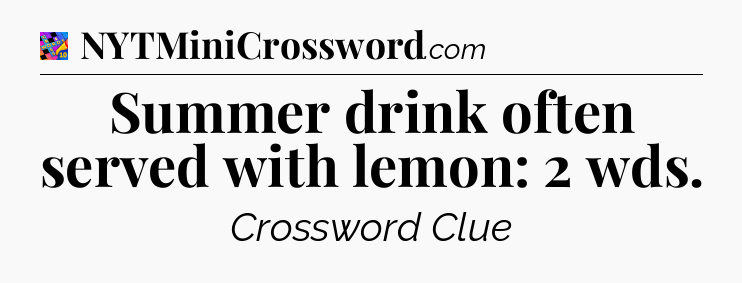 Summer drink often served with lemon: 2 wds Crossword Clue