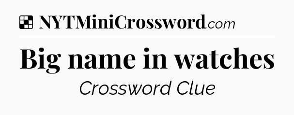 Solution: Big name in watches - NYT Crossword