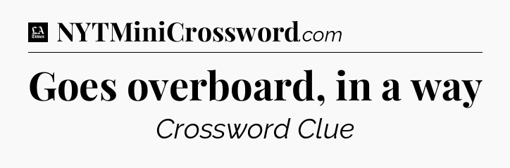Goes overboard, in a way - LA Times Crossword