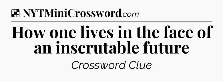 Solution: How one lives in the face of an inscrutable future - NYT Crossword
