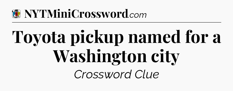 Toyota pickup named for a Washington city Crossword Clue