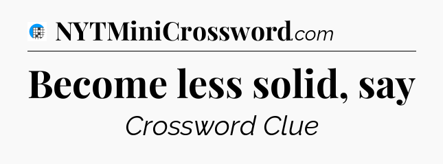 Become less solid, say Crossword Clue