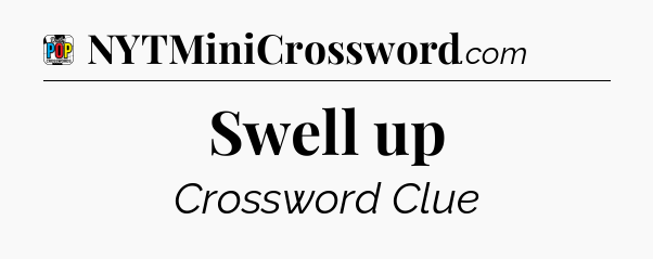 Swell up Crossword Clue