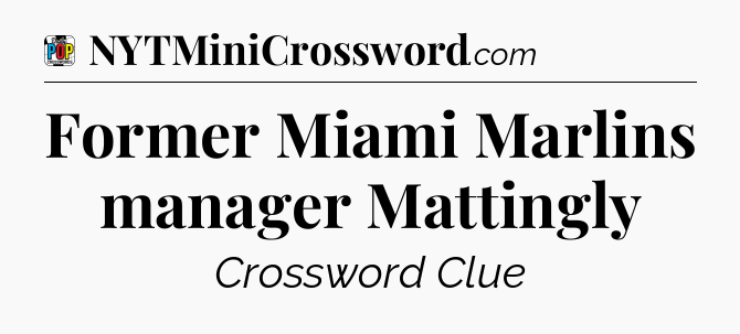 Former Miami Marlins manager Mattingly Crossword Clue