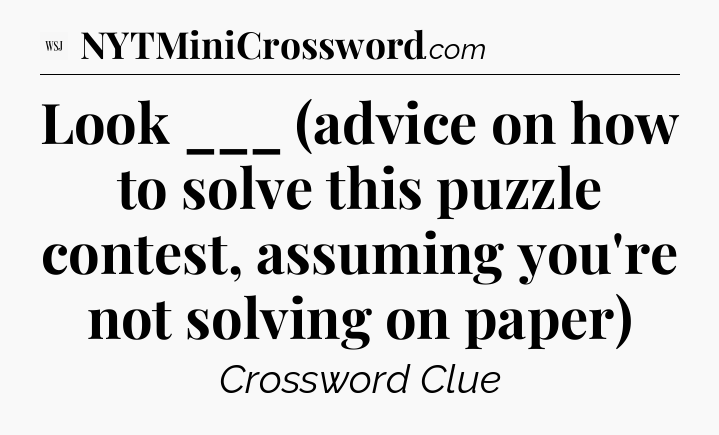 Look ___ (advice on how to solve this puzzle contest, assuming you're not solving on paper) - WSJ Crossword