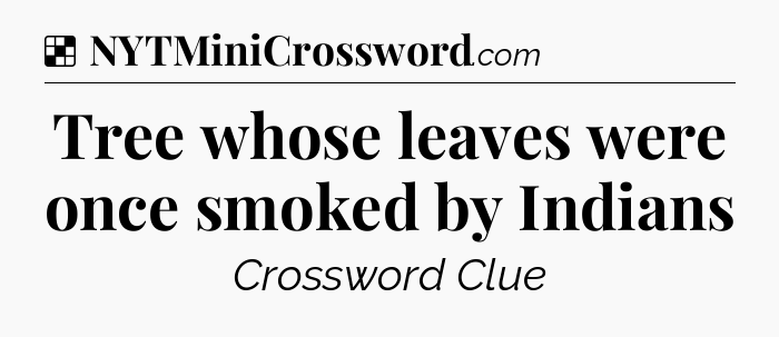 Solution: Tree whose leaves were once smoked by Indians - NYT Crossword