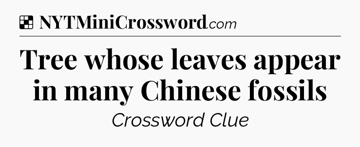 Solution: Tree whose leaves appear in many Chinese fossils - NYT Crossword