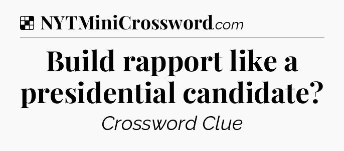 Solution: Build rapport like a presidential candidate - NYT Crossword