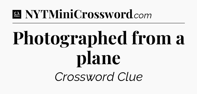 Photographed from a plane - LA Times Crossword