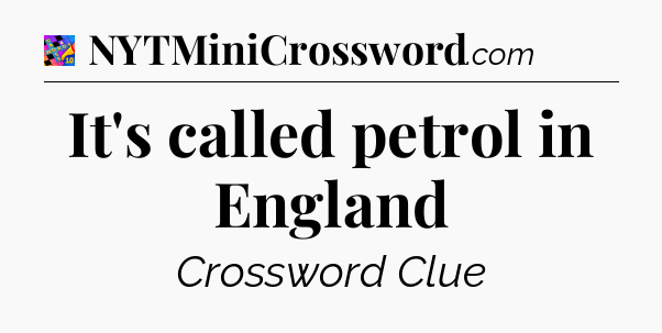 It's called petrol in England Crossword Clue