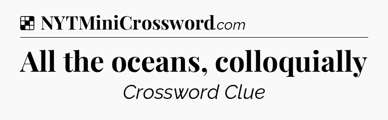 Solution: All the oceans, colloquially - NYT Crossword