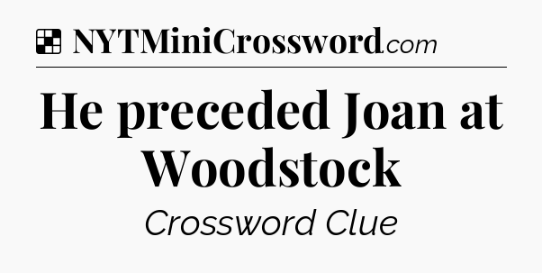 Solution: He preceded Joan at Woodstock - NYT Crossword