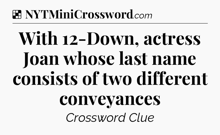 Solution: With 12-Down, actress Joan whose last name consists of two different conveyances - NYT Crossword
