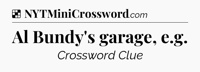 Solution: Al Bundy's garage, e.g - NYT Crossword