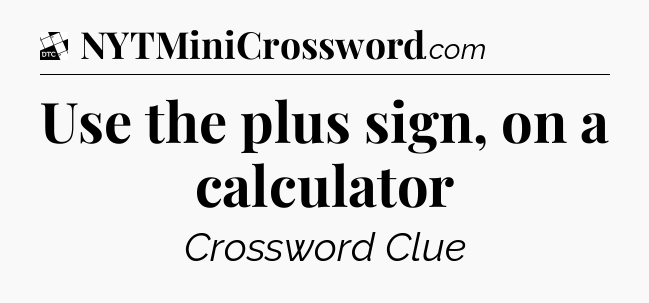 Use the plus sign, on a calculator - Daily Themed Mini Crossword
