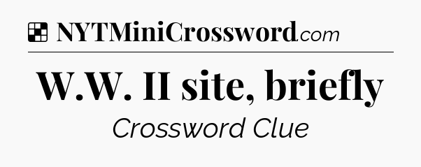 Solution: W.W. II site, briefly - NYT Crossword
