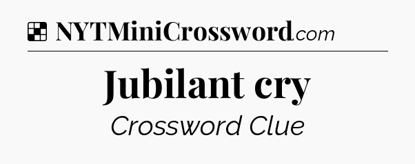 Solution: Jubilant cry - NYT Crossword