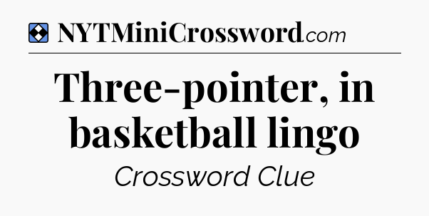 Solution: Three-pointer, in basketball lingo - NYT Mini Crossword