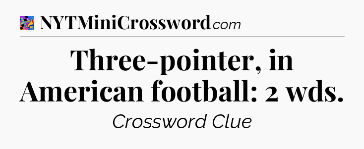 Three-pointer, in American football: 2 wds Crossword Clue