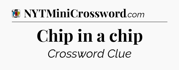Chip in a chip Crossword Clue