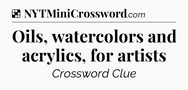 Solution: Oils, watercolors and acrylics, for artists - NYT Crossword