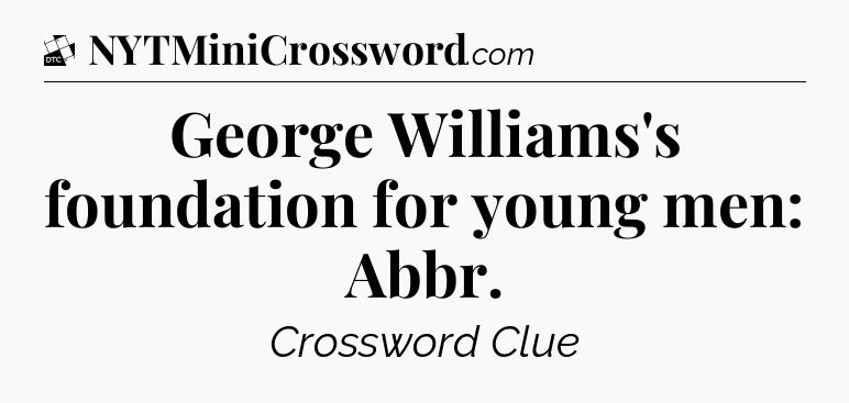 George Williams's foundation for young men: Abbr - Daily Themed Classic Crossword