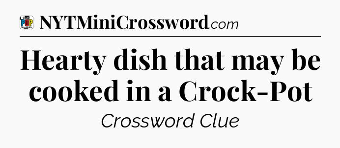 Hearty dish that may be cooked in a Crock-Pot Crossword Clue