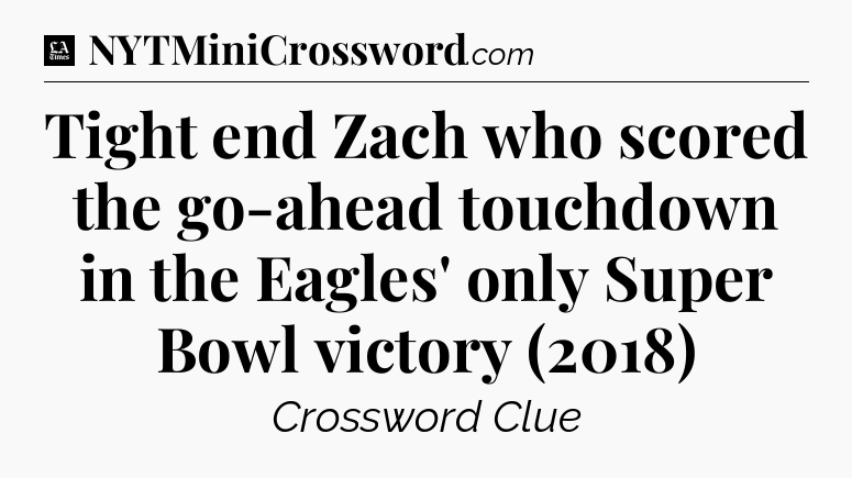 Tight end Zach who scored the go-ahead touchdown in the Eagles' only Super Bowl victory (2018) - LA Times Crossword