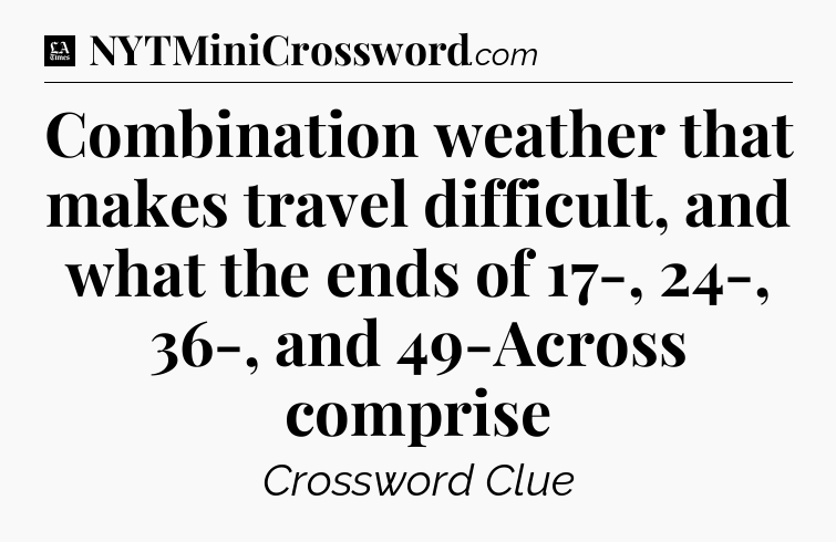 Combination weather that makes travel difficult, and what the ends of 17-, 24-, 36-, and 49-Across comprise - LA Times Crossword
