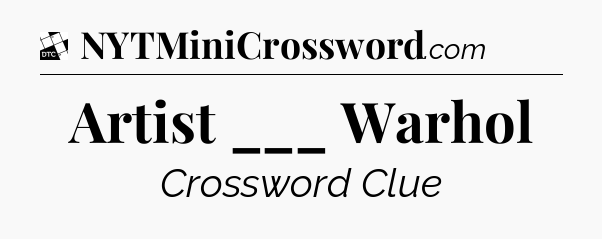 Artist ___ Warhol - Daily Themed Classic Crossword