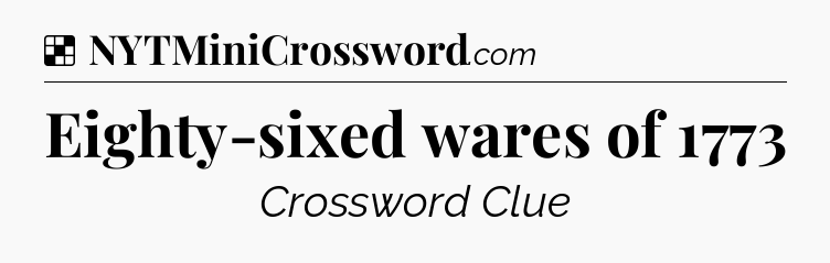 Solution: Eighty-sixed wares of 1773 - NYT Crossword