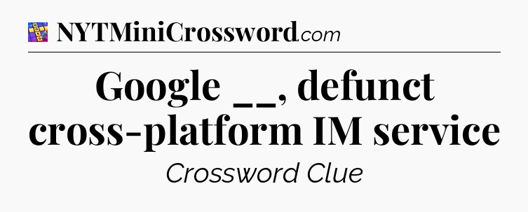 Google __, defunct cross-platform IM service Codycross
