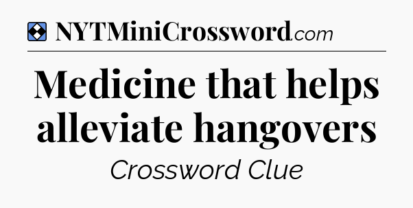 Solution: Medicine that helps alleviate hangovers - NYT Mini Crossword