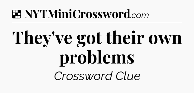 Solution: They've got their own problems - NYT Crossword
