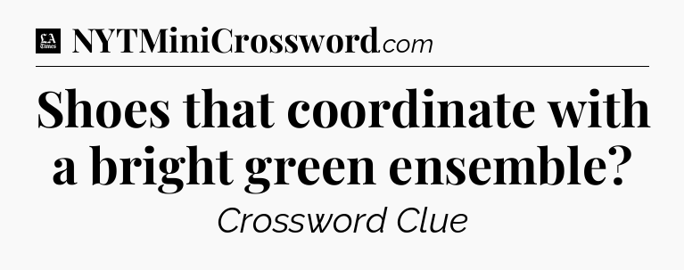 Shoes that coordinate with a bright green ensemble - LA Times Crossword