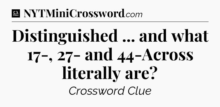 Distinguished ... and what 17-, 27- and 44-Across literally are - LA Times Crossword