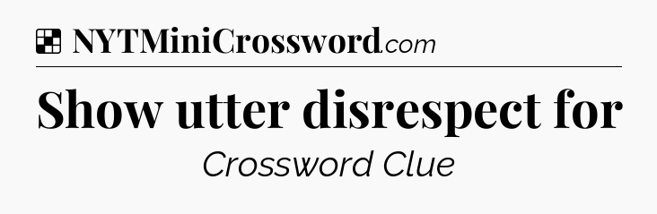 Solution: Show utter disrespect for - NYT Crossword